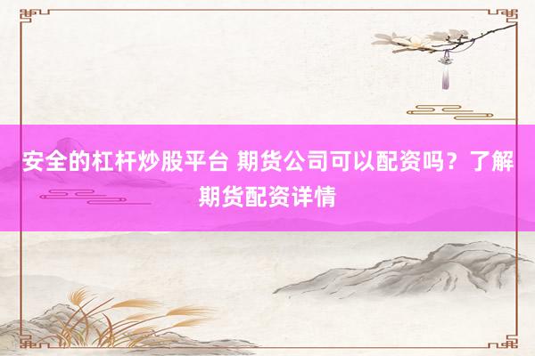 安全的杠杆炒股平台 期货公司可以配资吗？了解期货配资详情