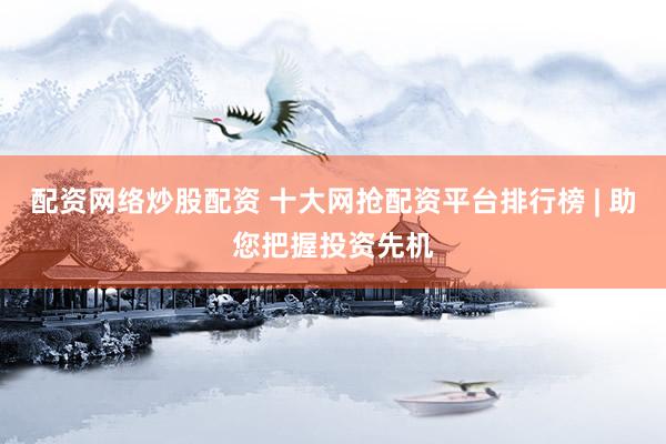 配资网络炒股配资 十大网抢配资平台排行榜 | 助您把握投资先机