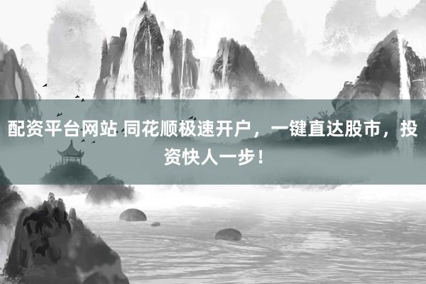 配资平台网站 同花顺极速开户，一键直达股市，投资快人一步！