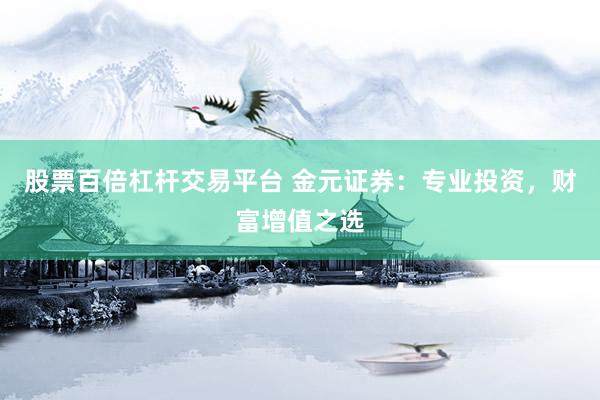 股票百倍杠杆交易平台 金元证券：专业投资，财富增值之选
