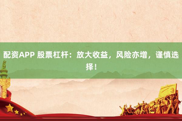 配资APP 股票杠杆：放大收益，风险亦增，谨慎选择！