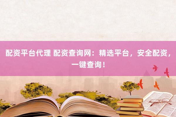 配资平台代理 配资查询网：精选平台，安全配资，一键查询！