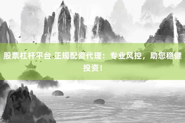 股票杠杆平台 正规配资代理：专业风控，助您稳健投资！