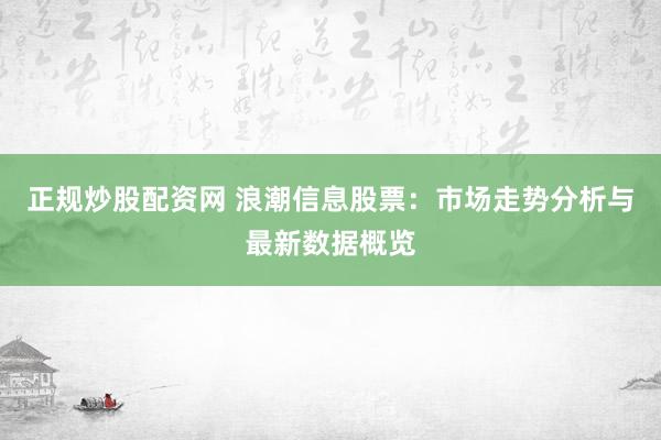 正规炒股配资网 浪潮信息股票：市场走势分析与最新数据概览