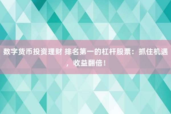 数字货币投资理财 排名第一的杠杆股票：抓住机遇，收益翻倍！