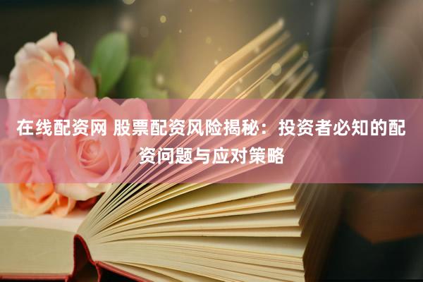 在线配资网 股票配资风险揭秘：投资者必知的配资问题与应对策略