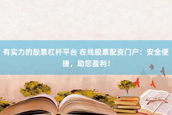 有实力的股票杠杆平台 在线股票配资门户：安全便捷，助您盈利！
