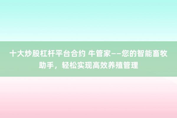 十大炒股杠杆平台合约 牛管家——您的智能畜牧助手，轻松实现高效养殖管理