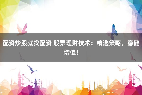 配资炒股就找配资 股票理财技术：精选策略，稳健增值！