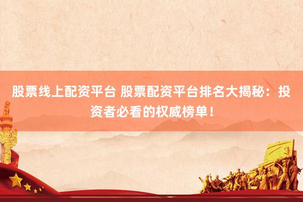 股票线上配资平台 股票配资平台排名大揭秘：投资者必看的权威榜单！
