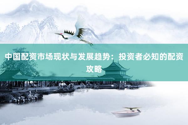 中国配资市场现状与发展趋势：投资者必知的配资攻略