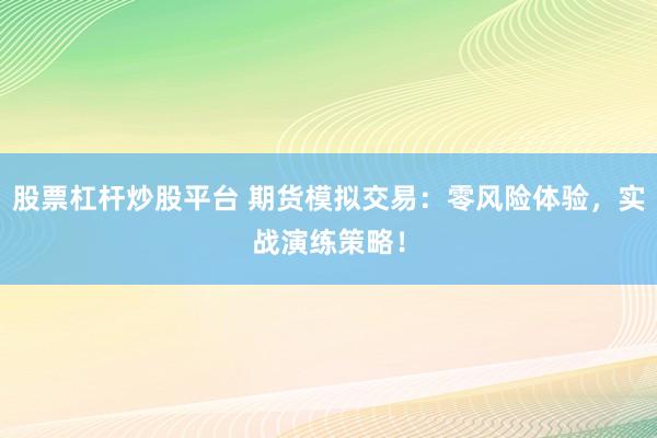 股票杠杆炒股平台 期货模拟交易：零风险体验，实战演练策略！