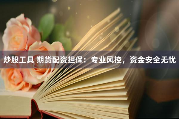 炒股工具 期货配资担保：专业风控，资金安全无忧