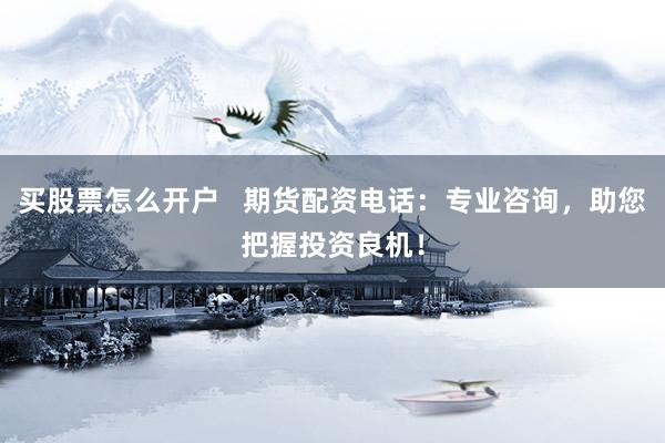 买股票怎么开户   期货配资电话：专业咨询，助您把握投资良机！