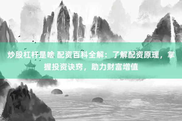 炒股杠杆是啥 配资百科全解：了解配资原理，掌握投资诀窍，助力财富增值