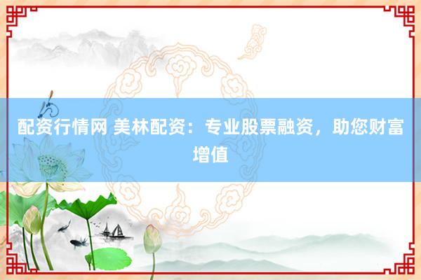 配资行情网 美林配资：专业股票融资，助您财富增值