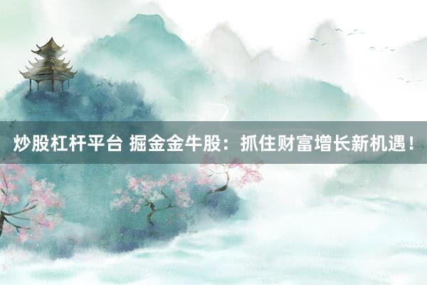 炒股杠杆平台 掘金金牛股：抓住财富增长新机遇！