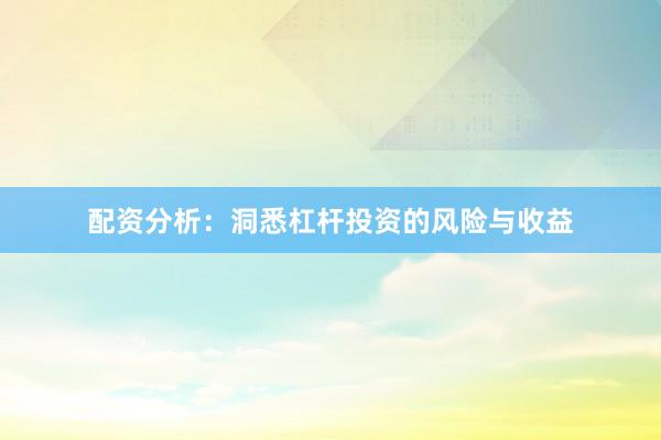 配资分析：洞悉杠杆投资的风险与收益