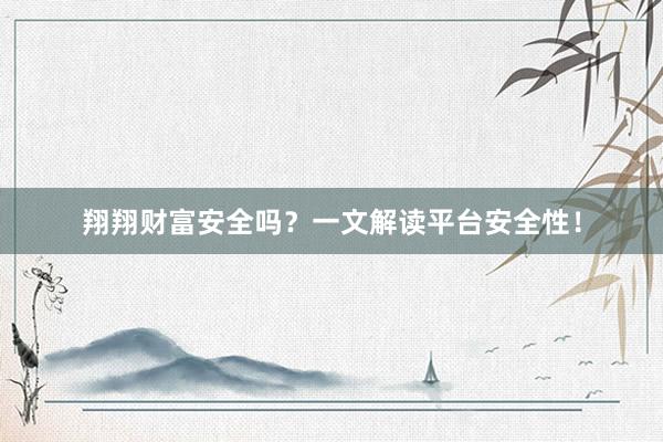 翔翔财富安全吗？一文解读平台安全性！