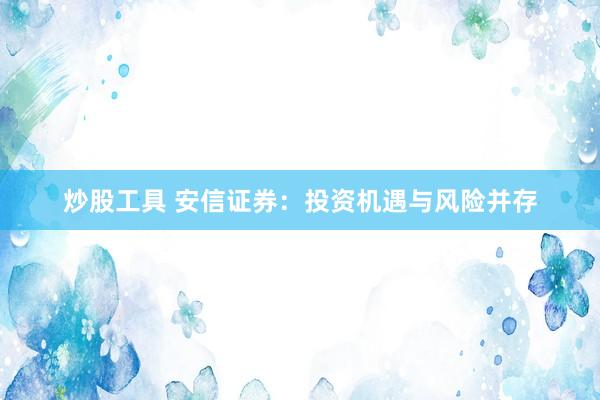 炒股工具 安信证券：投资机遇与风险并存
