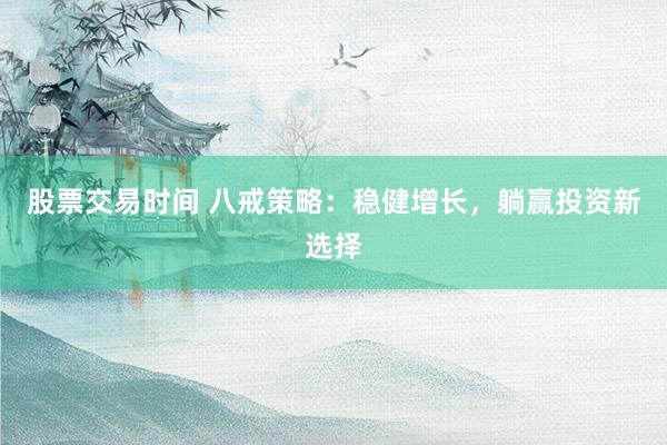 股票交易时间 八戒策略：稳健增长，躺赢投资新选择