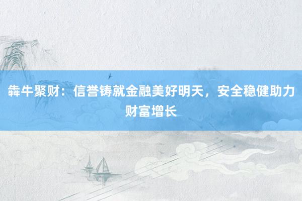 犇牛聚财：信誉铸就金融美好明天，安全稳健助力财富增长
