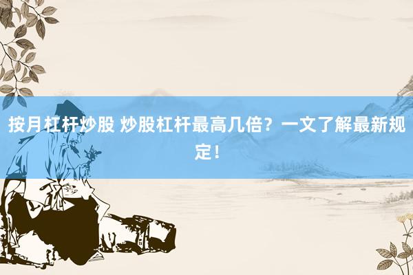 按月杠杆炒股 炒股杠杆最高几倍？一文了解最新规定！