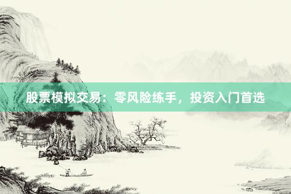 股票模拟交易：零风险练手，投资入门首选
