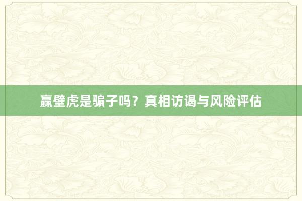 赢壁虎是骗子吗？真相访谒与风险评估