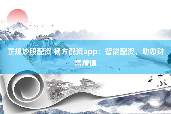 正规炒股配资 杨方配资app：智能配资，助您财富增值