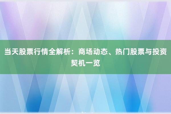 当天股票行情全解析：商场动态、热门股票与投资契机一览