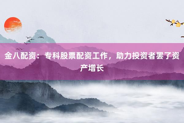 金八配资：专科股票配资工作，助力投资者罢了资产增长