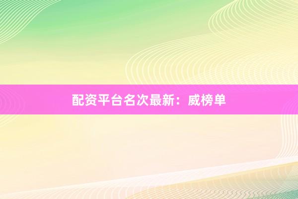 配资平台名次最新：威榜单