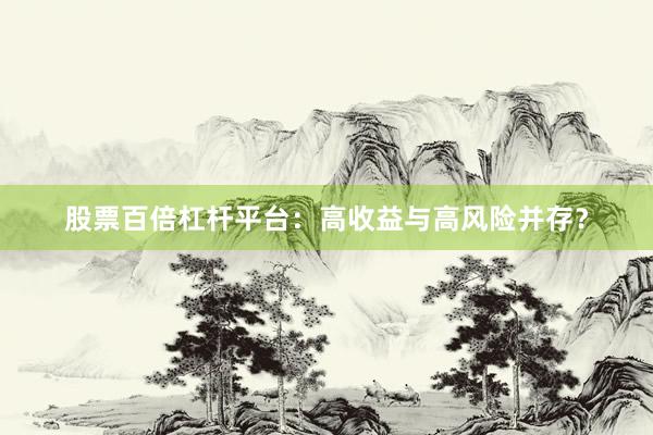 股票百倍杠杆平台：高收益与高风险并存？