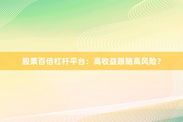 股票百倍杠杆平台：高收益跟随高风险？