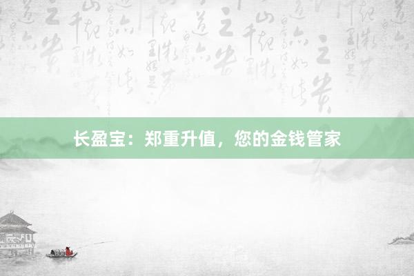 长盈宝：郑重升值，您的金钱管家