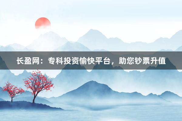 长盈网：专科投资愉快平台，助您钞票升值