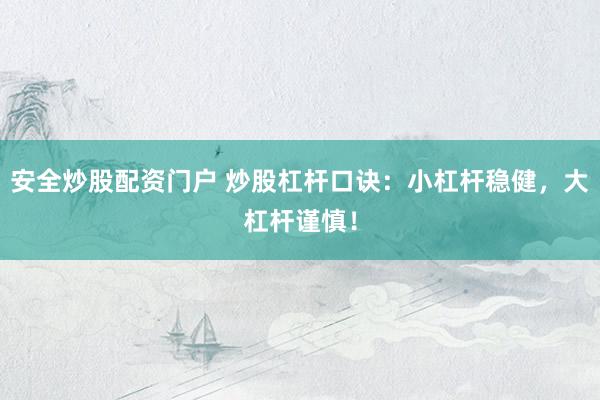 安全炒股配资门户 炒股杠杆口诀：小杠杆稳健，大杠杆谨慎！