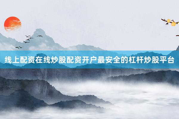 线上配资在线炒股配资开户最安全的杠杆炒股平台