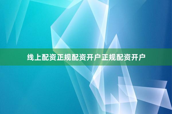 线上配资正规配资开户正规配资开户