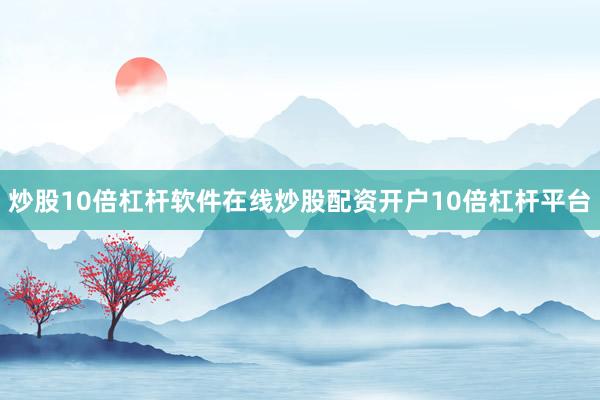 炒股10倍杠杆软件在线炒股配资开户10倍杠杆平台