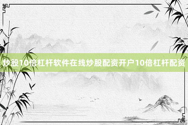 炒股10倍杠杆软件在线炒股配资开户10倍杠杆配资