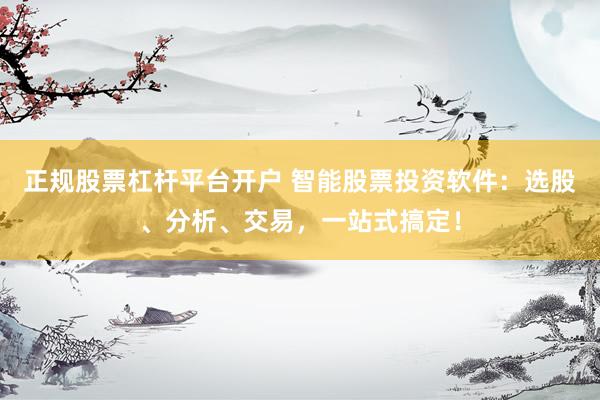 正规股票杠杆平台开户 智能股票投资软件：选股、分析、交易，一站式搞定！