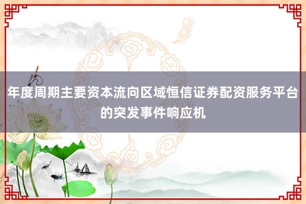 年度周期主要资本流向区域恒信证券配资服务平台的突发事件响应机