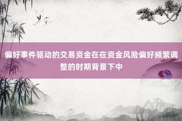 偏好事件驱动的交易资金在在资金风险偏好频繁调整的时期背景下中