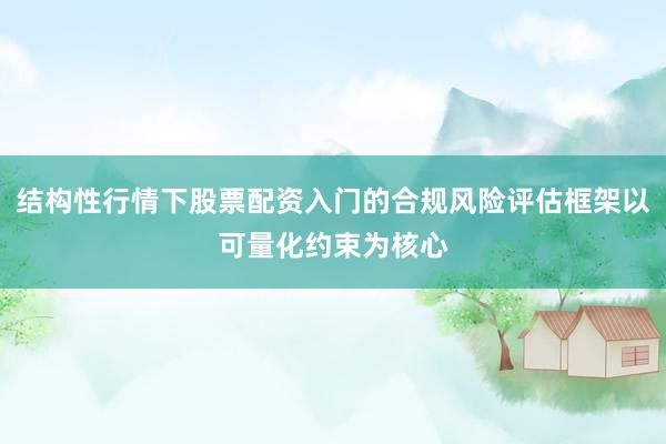 结构性行情下股票配资入门的合规风险评估框架以可量化约束为核心