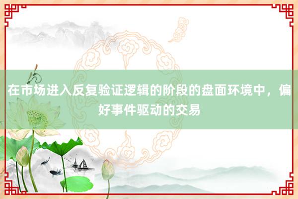 在市场进入反复验证逻辑的阶段的盘面环境中，偏好事件驱动的交易