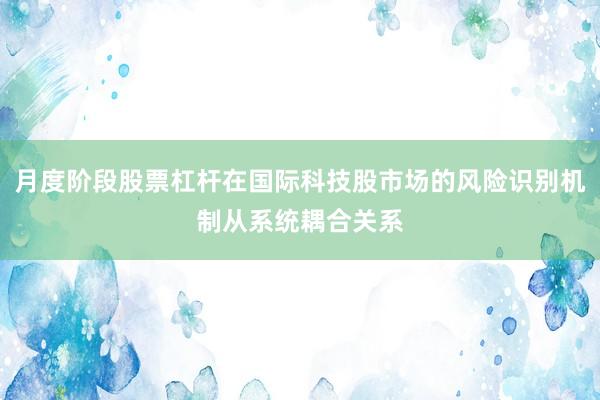月度阶段股票杠杆在国际科技股市场的风险识别机制从系统耦合关系