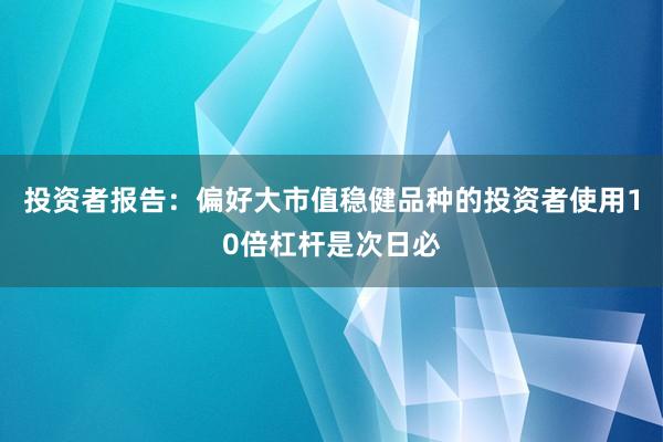 投资者报告：偏好大市值稳健品种的投资者使用10倍杠杆是次日必