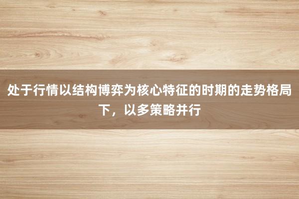 处于行情以结构博弈为核心特征的时期的走势格局下，以多策略并行